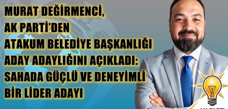 Murat Değirmenci, AK Parti’den Atakum İlçesi Belediye Başkanlığı Aday Adaylığını Açıkladı: Sahada Güçlü ve Deneyimli Bir Lider Adayı