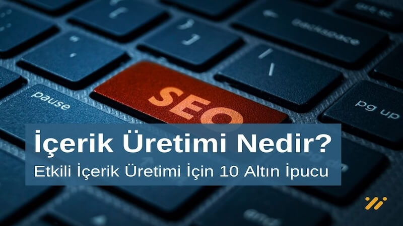 İçerik Üretimi Nedir? İçerik Üretimi İçin 10 Altın İpucu