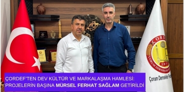 ÇORDEF’ten Dev Kültür ve Markalaşma Hamlesi: Projelerin Başına Mürsel Ferhat Sağlam Getirildi